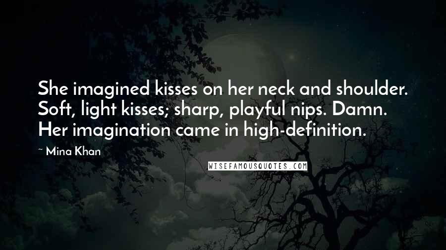 Mina Khan Quotes: She imagined kisses on her neck and shoulder. Soft, light kisses; sharp, playful nips. Damn. Her imagination came in high-definition.