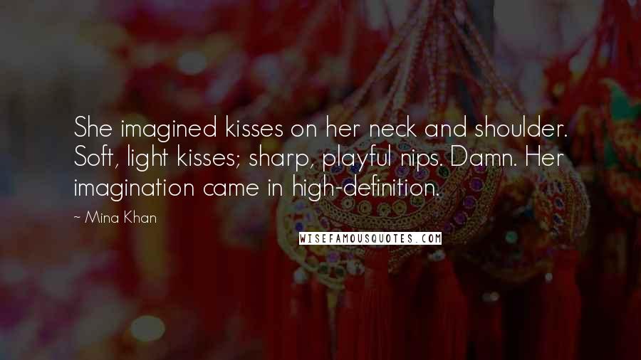 Mina Khan Quotes: She imagined kisses on her neck and shoulder. Soft, light kisses; sharp, playful nips. Damn. Her imagination came in high-definition.