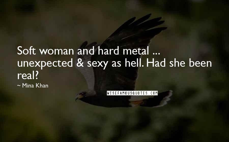 Mina Khan Quotes: Soft woman and hard metal ... unexpected & sexy as hell. Had she been real?