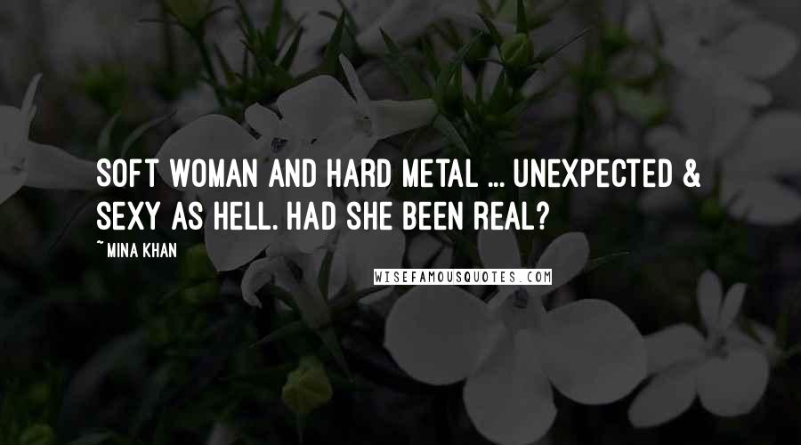 Mina Khan Quotes: Soft woman and hard metal ... unexpected & sexy as hell. Had she been real?