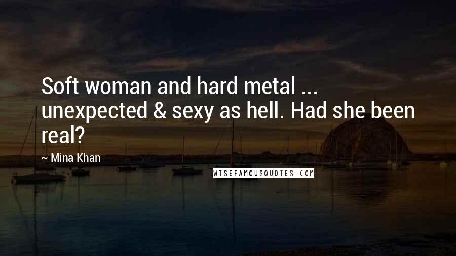 Mina Khan Quotes: Soft woman and hard metal ... unexpected & sexy as hell. Had she been real?