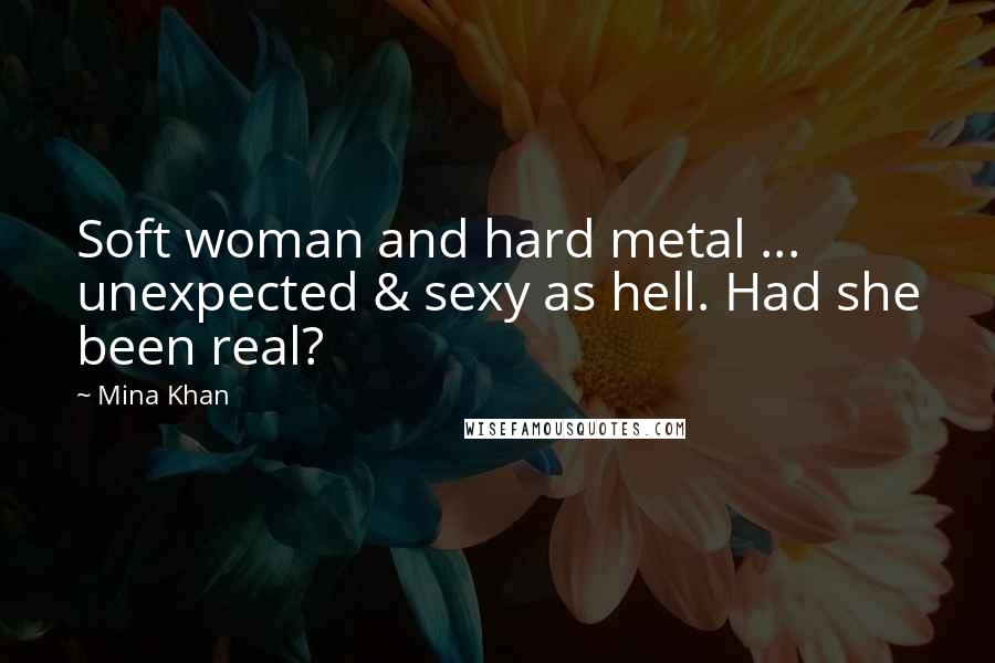 Mina Khan Quotes: Soft woman and hard metal ... unexpected & sexy as hell. Had she been real?