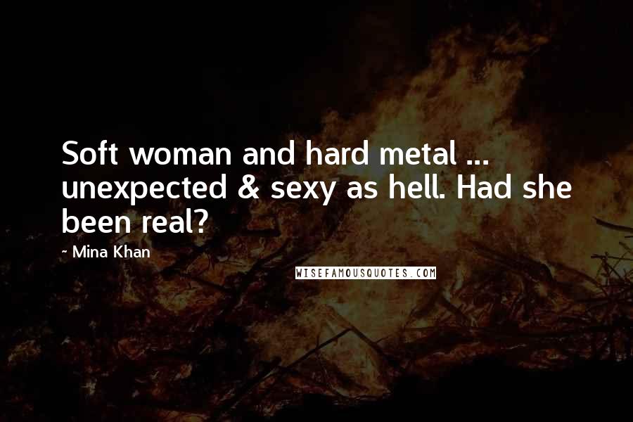 Mina Khan Quotes: Soft woman and hard metal ... unexpected & sexy as hell. Had she been real?