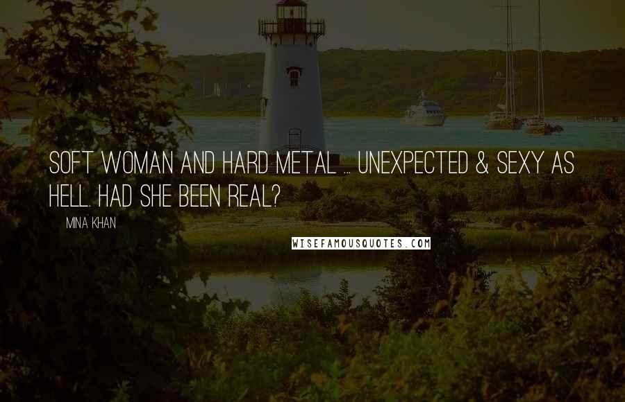 Mina Khan Quotes: Soft woman and hard metal ... unexpected & sexy as hell. Had she been real?
