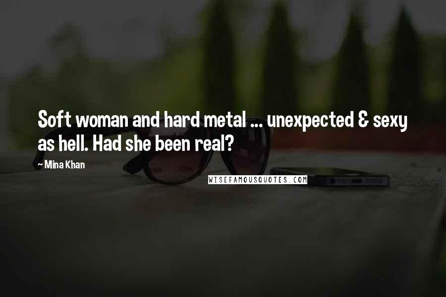 Mina Khan Quotes: Soft woman and hard metal ... unexpected & sexy as hell. Had she been real?