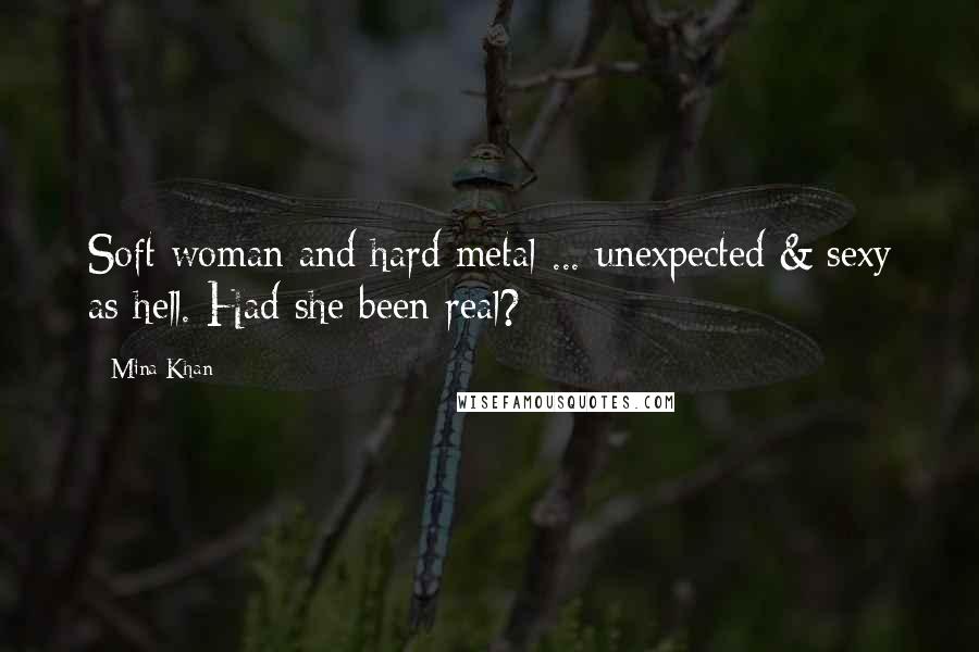 Mina Khan Quotes: Soft woman and hard metal ... unexpected & sexy as hell. Had she been real?