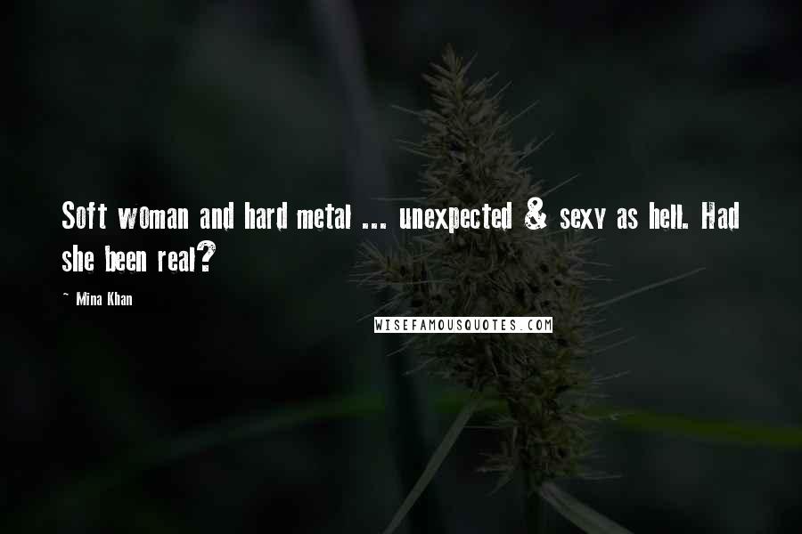 Mina Khan Quotes: Soft woman and hard metal ... unexpected & sexy as hell. Had she been real?
