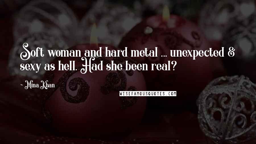 Mina Khan Quotes: Soft woman and hard metal ... unexpected & sexy as hell. Had she been real?