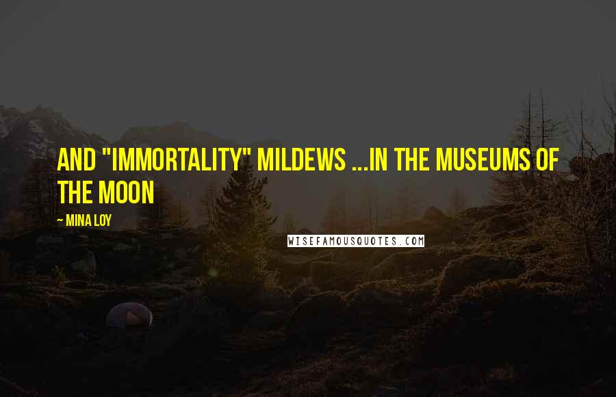 Mina Loy Quotes: And "Immortality" mildews ...in the museums of the moon