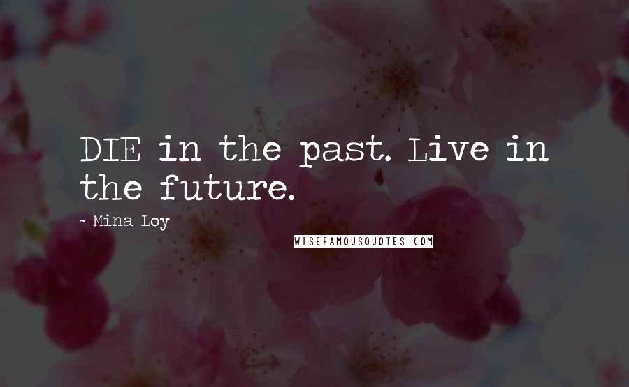 Mina Loy Quotes: DIE in the past. Live in the future.