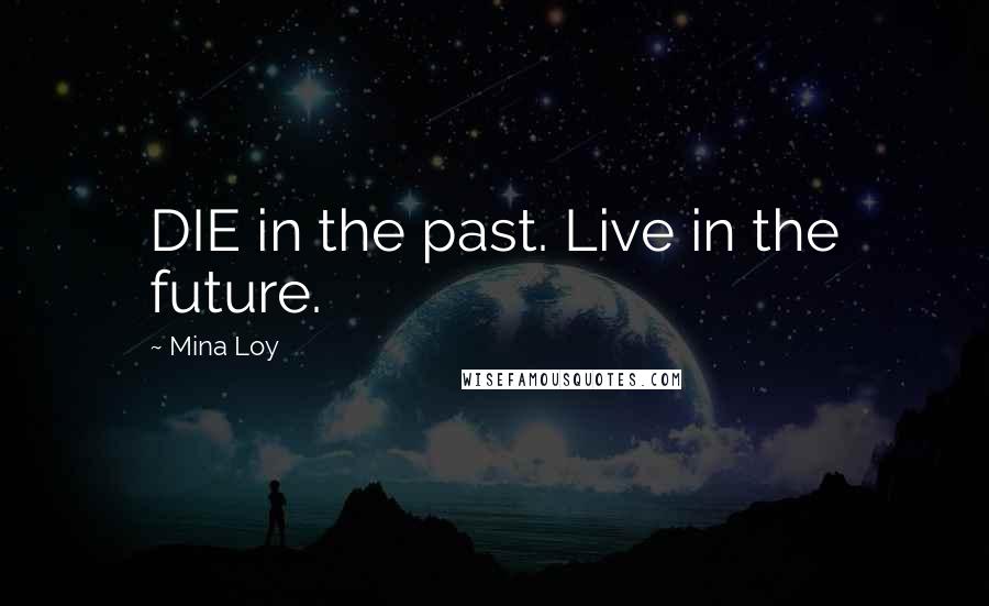 Mina Loy Quotes: DIE in the past. Live in the future.