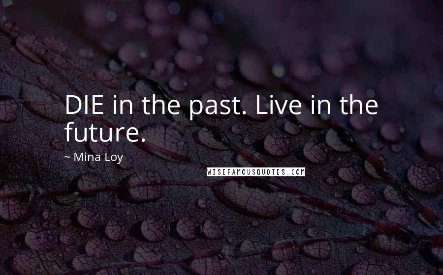 Mina Loy Quotes: DIE in the past. Live in the future.