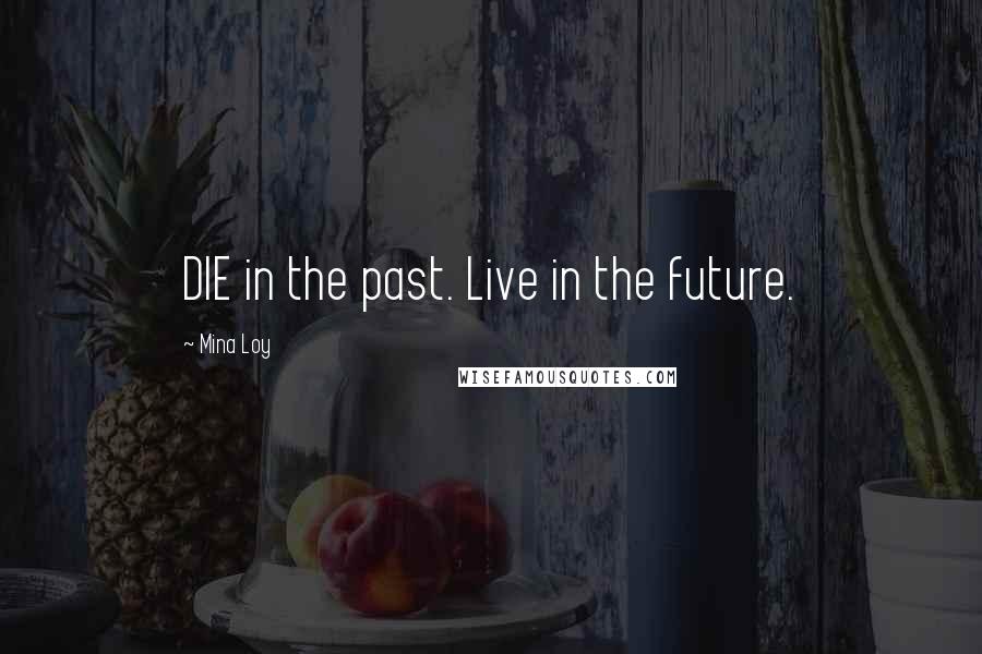 Mina Loy Quotes: DIE in the past. Live in the future.