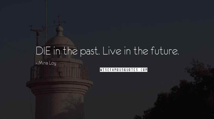 Mina Loy Quotes: DIE in the past. Live in the future.