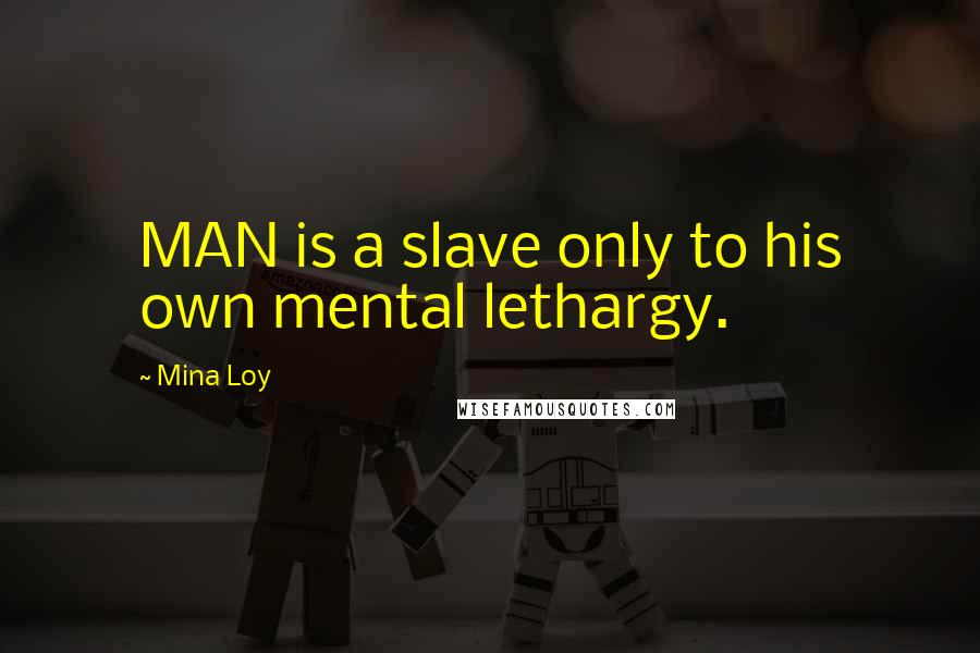 Mina Loy Quotes: MAN is a slave only to his own mental lethargy.