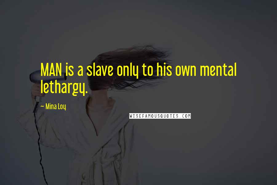 Mina Loy Quotes: MAN is a slave only to his own mental lethargy.