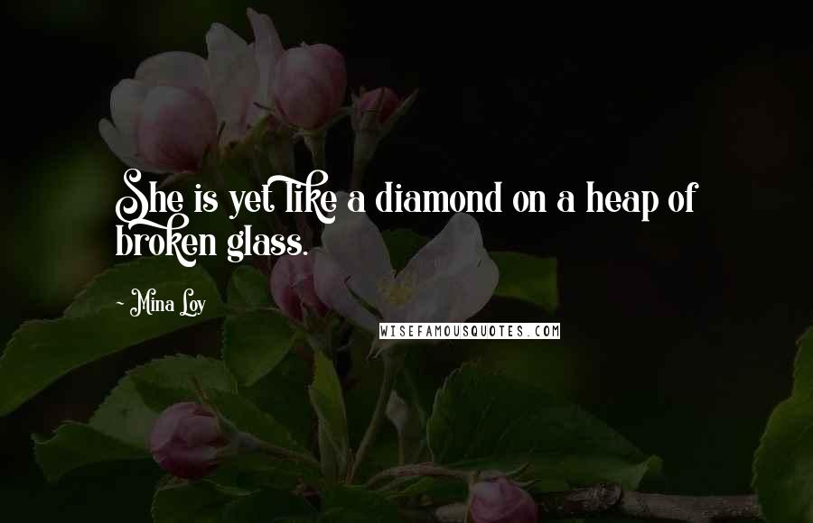 Mina Loy Quotes: She is yet like a diamond on a heap of broken glass.