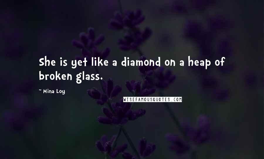 Mina Loy Quotes: She is yet like a diamond on a heap of broken glass.