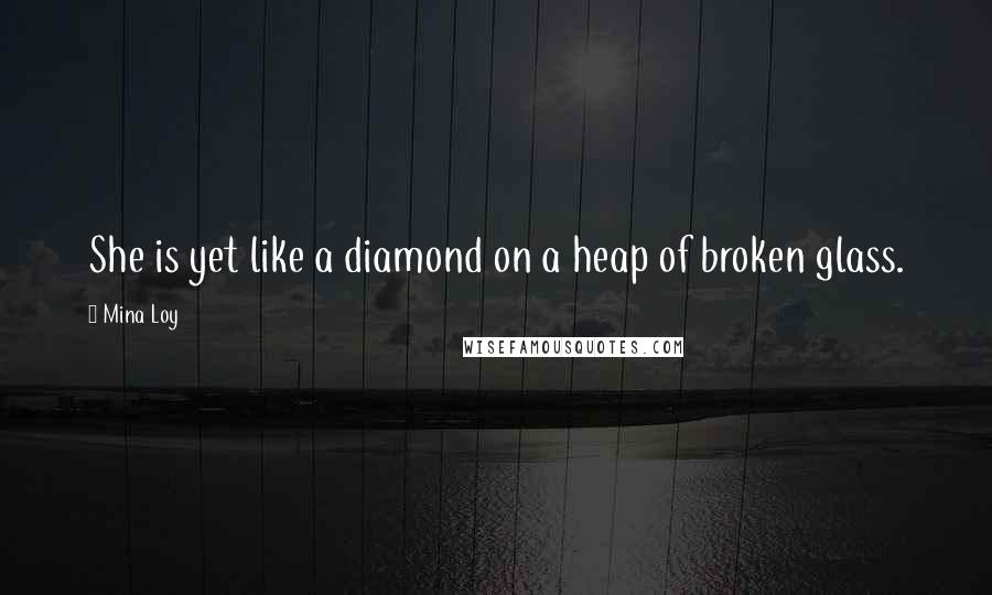 Mina Loy Quotes: She is yet like a diamond on a heap of broken glass.