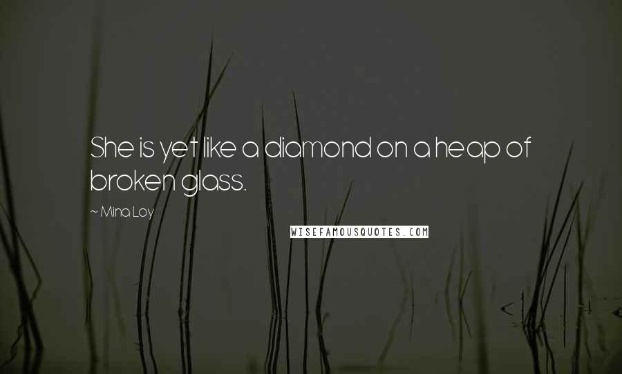 Mina Loy Quotes: She is yet like a diamond on a heap of broken glass.