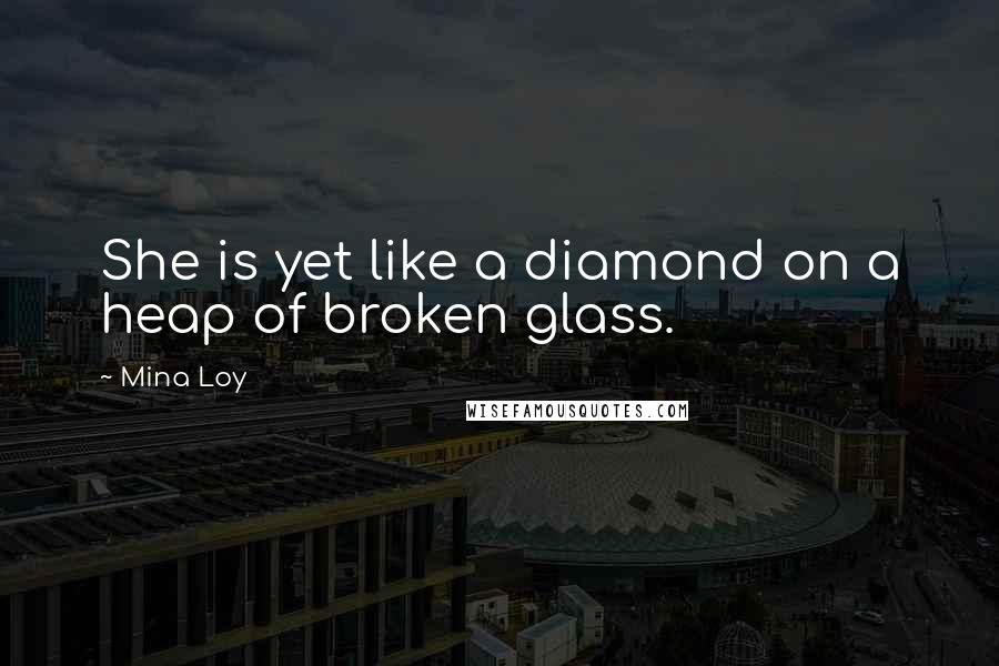 Mina Loy Quotes: She is yet like a diamond on a heap of broken glass.