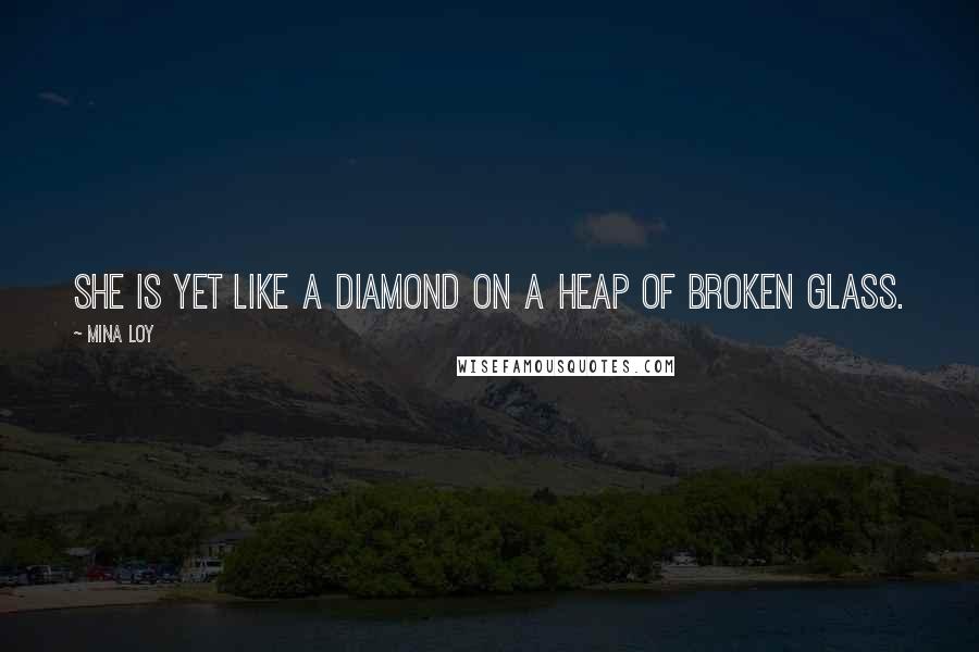 Mina Loy Quotes: She is yet like a diamond on a heap of broken glass.