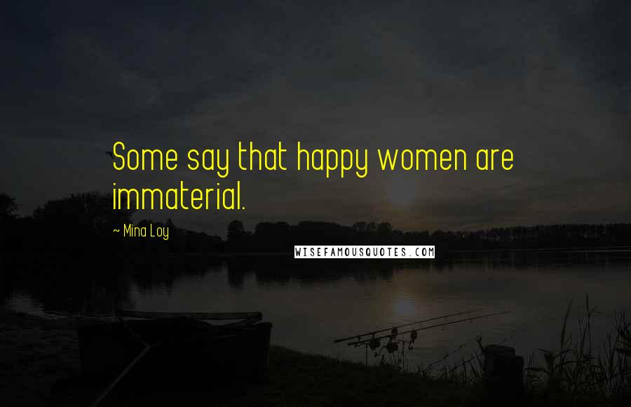 Mina Loy Quotes: Some say that happy women are immaterial.