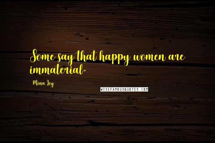 Mina Loy Quotes: Some say that happy women are immaterial.