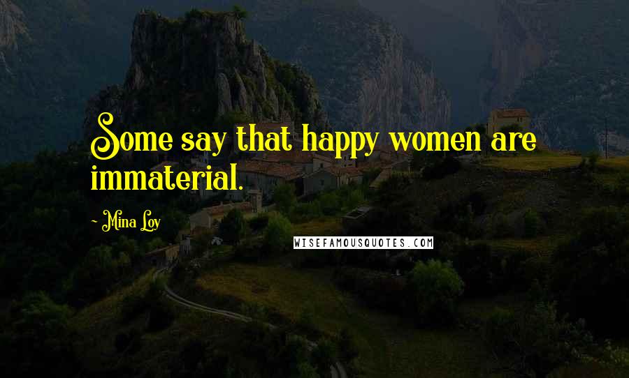 Mina Loy Quotes: Some say that happy women are immaterial.