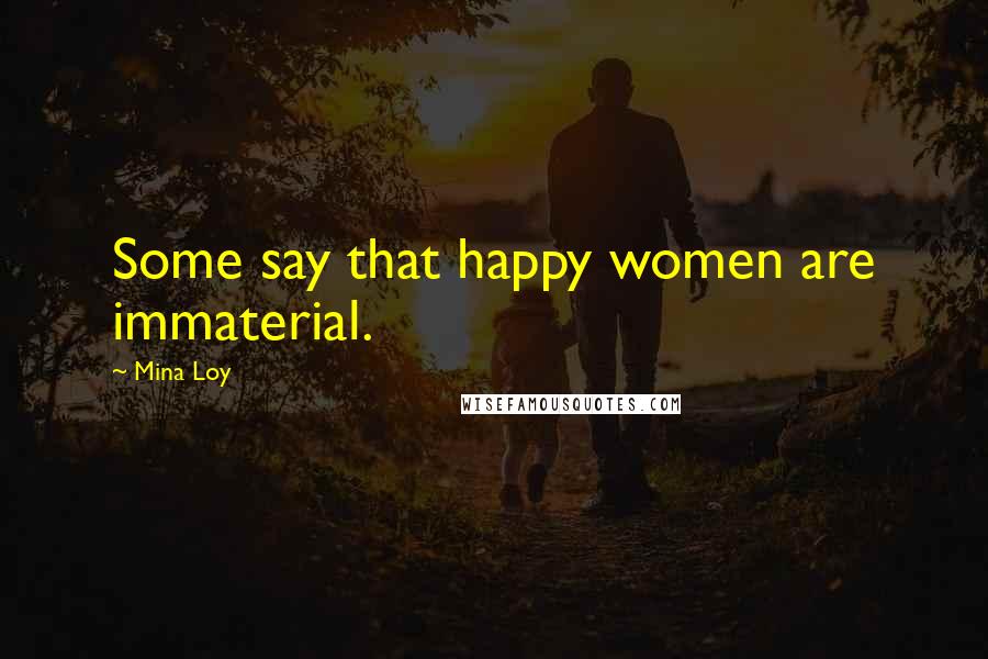 Mina Loy Quotes: Some say that happy women are immaterial.