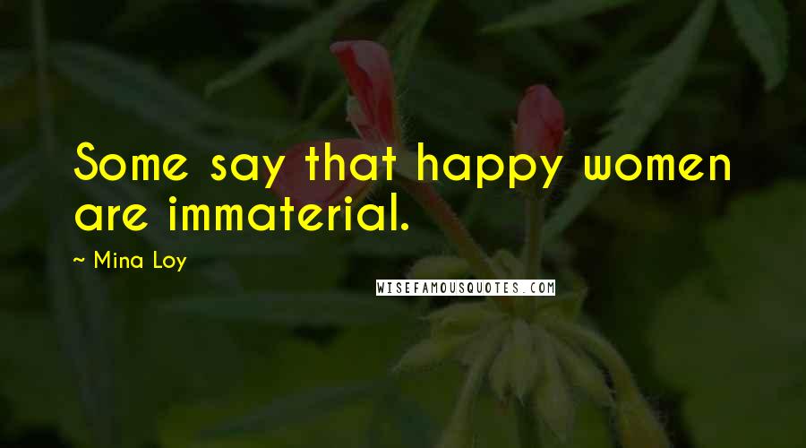 Mina Loy Quotes: Some say that happy women are immaterial.