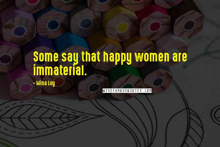 Mina Loy Quotes: Some say that happy women are immaterial.