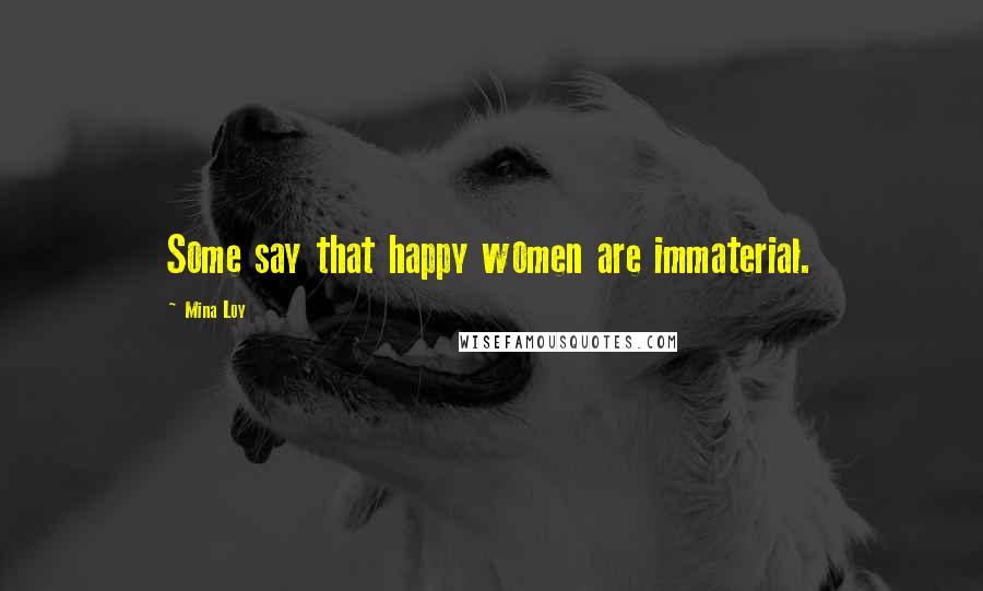 Mina Loy Quotes: Some say that happy women are immaterial.
