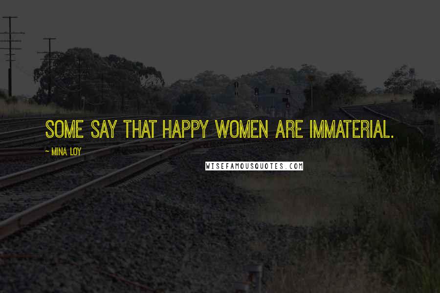 Mina Loy Quotes: Some say that happy women are immaterial.