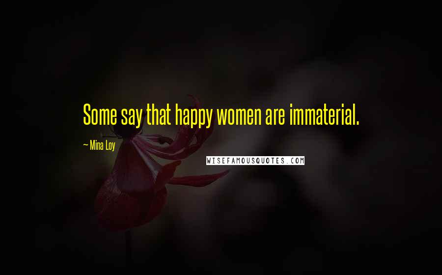 Mina Loy Quotes: Some say that happy women are immaterial.