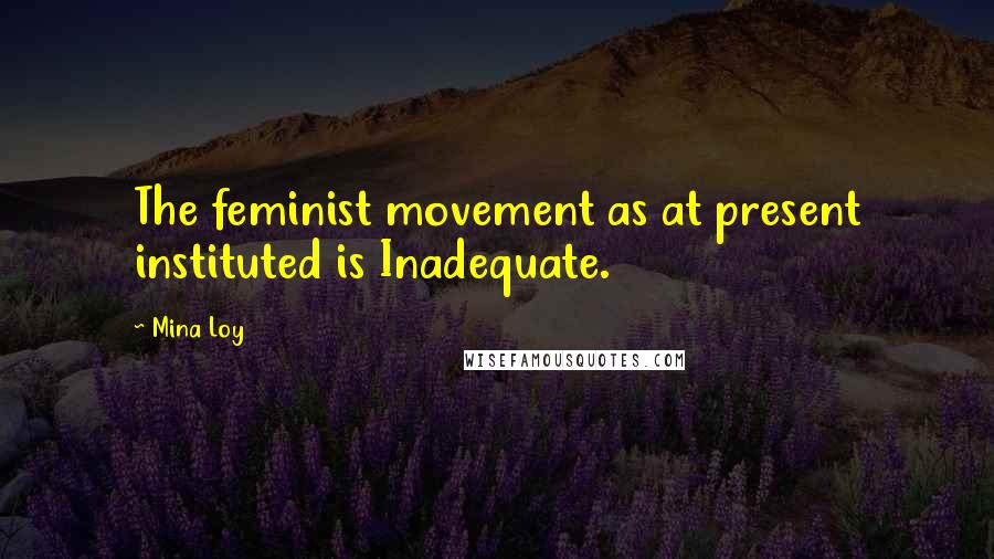 Mina Loy Quotes: The feminist movement as at present instituted is Inadequate.