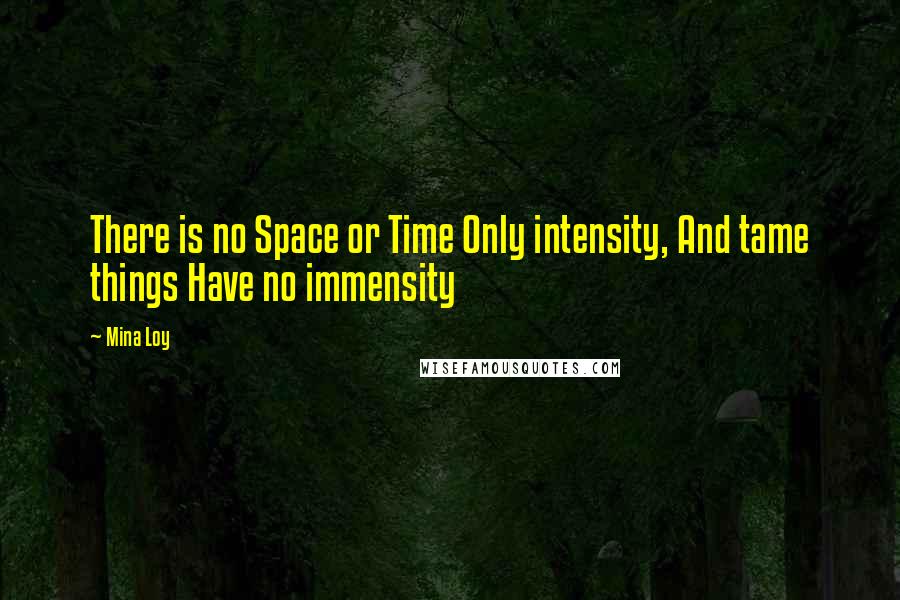 Mina Loy Quotes: There is no Space or Time Only intensity, And tame things Have no immensity