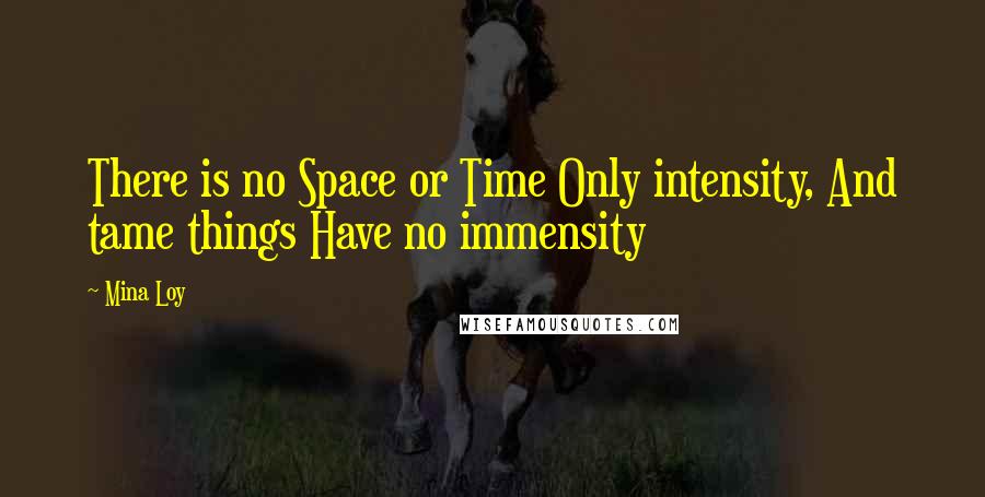 Mina Loy Quotes: There is no Space or Time Only intensity, And tame things Have no immensity