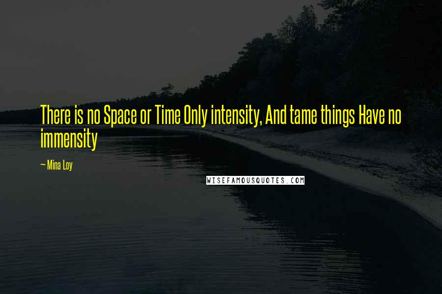 Mina Loy Quotes: There is no Space or Time Only intensity, And tame things Have no immensity