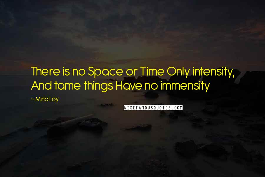 Mina Loy Quotes: There is no Space or Time Only intensity, And tame things Have no immensity