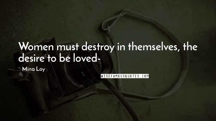 Mina Loy Quotes: Women must destroy in themselves, the desire to be loved-
