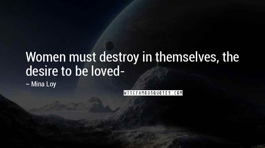 Mina Loy Quotes: Women must destroy in themselves, the desire to be loved-