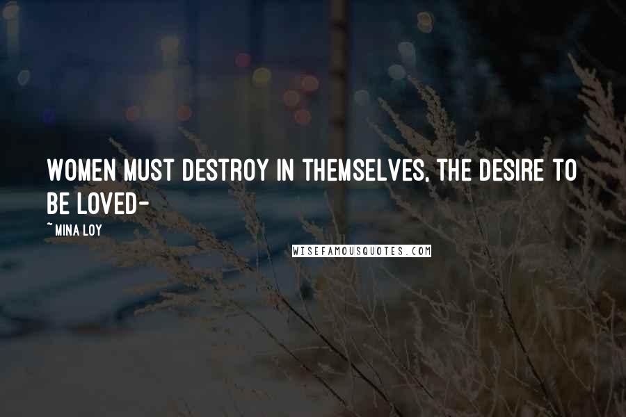 Mina Loy Quotes: Women must destroy in themselves, the desire to be loved-