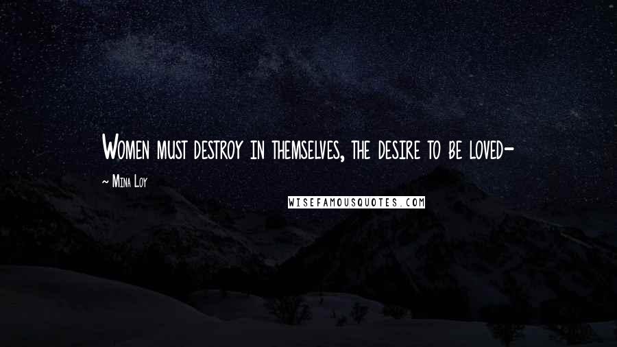 Mina Loy Quotes: Women must destroy in themselves, the desire to be loved-