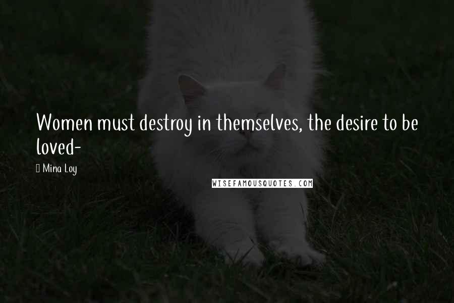 Mina Loy Quotes: Women must destroy in themselves, the desire to be loved-