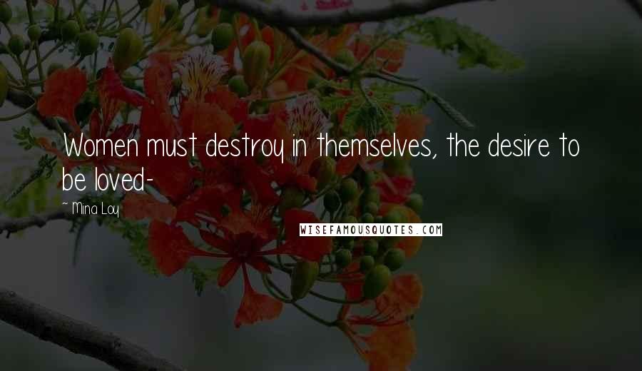 Mina Loy Quotes: Women must destroy in themselves, the desire to be loved-