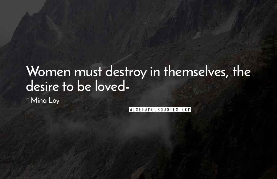 Mina Loy Quotes: Women must destroy in themselves, the desire to be loved-