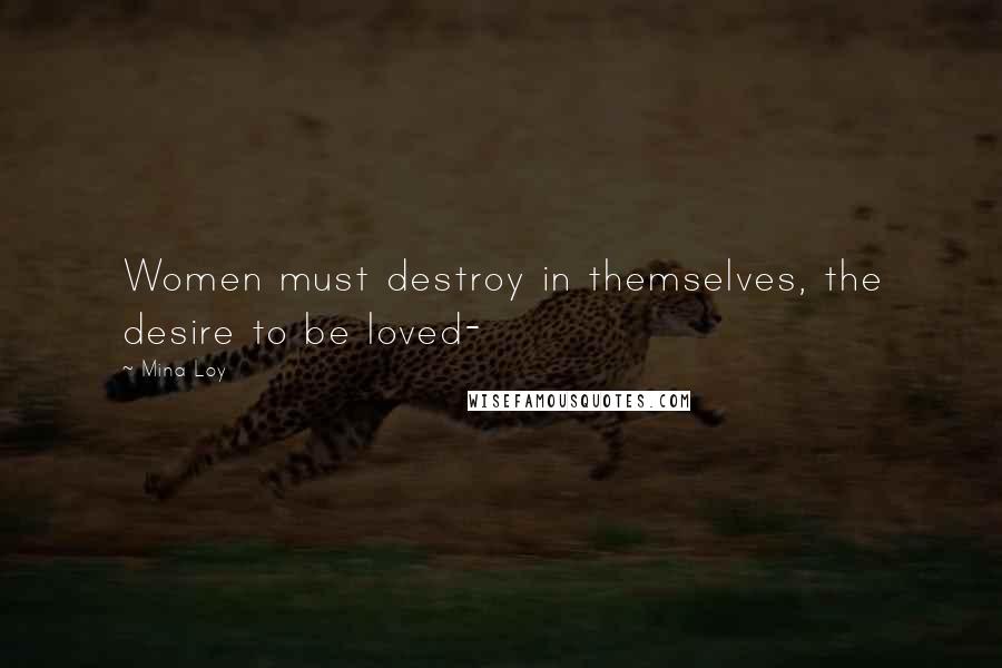 Mina Loy Quotes: Women must destroy in themselves, the desire to be loved-