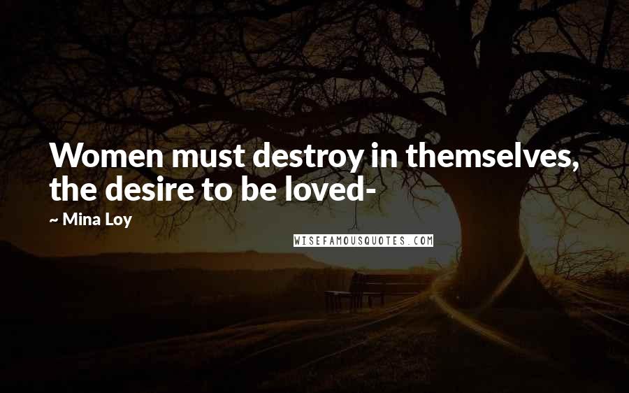 Mina Loy Quotes: Women must destroy in themselves, the desire to be loved-