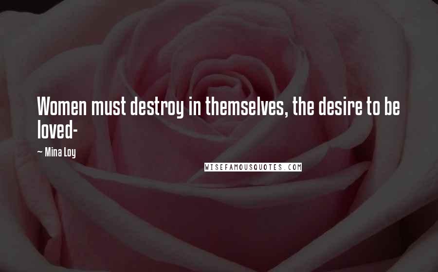 Mina Loy Quotes: Women must destroy in themselves, the desire to be loved-